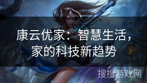 康云优家：智慧生活，家的科技新趋势