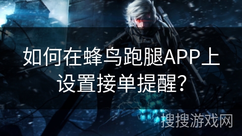 如何在蜂鸟跑腿APP上设置接单提醒？