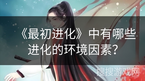 《最初进化》中有哪些进化的环境因素？