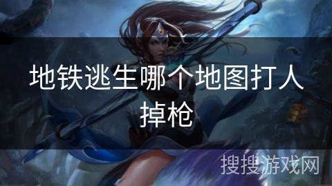 地铁逃生哪个地图打人掉枪