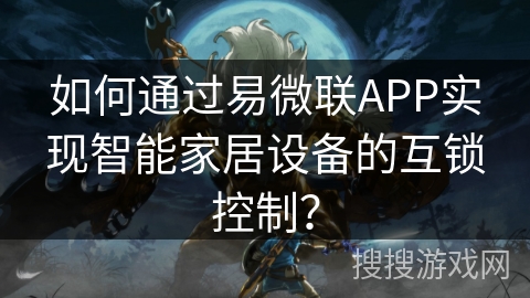 如何通过易微联APP实现智能家居设备的互锁控制？