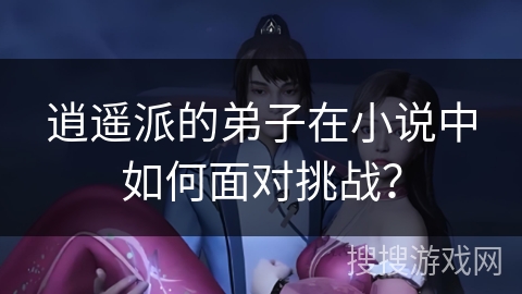 逍遥派的弟子在小说中如何面对挑战？