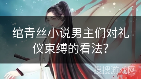 绾青丝小说男主们对礼仪束缚的看法？