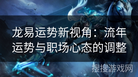 龙易运势新视角：流年运势与职场心态的调整
