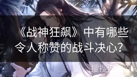 《战神狂飙》中有哪些令人称赞的战斗决心？