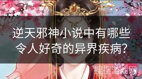 逆天邪神小说中有哪些令人好奇的异界疾病？