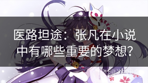 医路坦途：张凡在小说中有哪些重要的梦想？