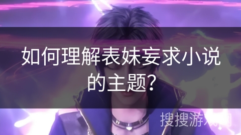 如何理解表妹妄求小说的主题？