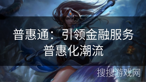 普惠通：引领金融服务普惠化潮流