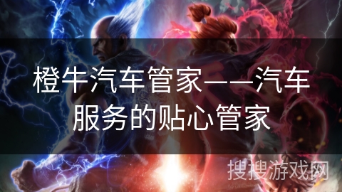 橙牛汽车管家——汽车服务的贴心管家