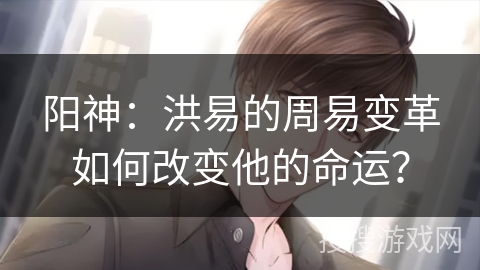 阳神：洪易的周易变革如何改变他的命运？