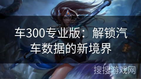 车300专业版：解锁汽车数据的新境界
