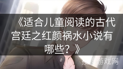 《适合儿童阅读的古代宫廷之红颜祸水小说有哪些？》