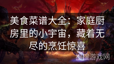 美食菜谱大全：家庭厨房里的小宇宙，藏着无尽的烹饪惊喜