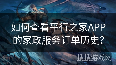 如何查看平行之家APP的家政服务订单历史？