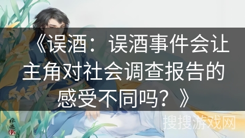 《误酒：误酒事件会让主角对社会调查报告的感受不同吗？》