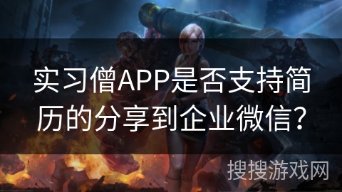 实习僧APP是否支持简历的分享到企业微信？