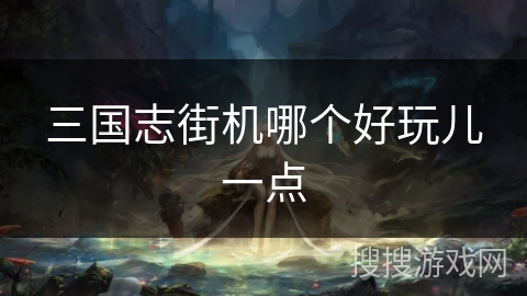 三国志街机哪个好玩儿一点