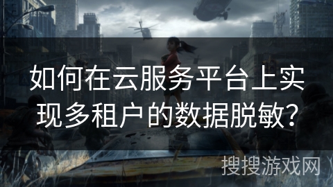 如何在云服务平台上实现多租户的数据脱敏？
