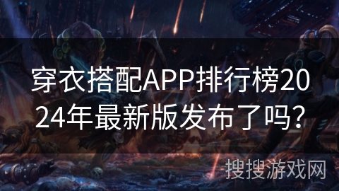 穿衣搭配APP排行榜2024年最新版发布了吗？