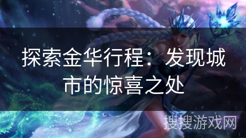 探索金华行程：发现城市的惊喜之处