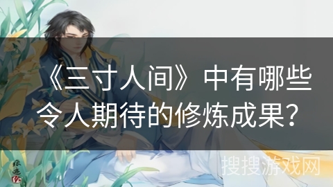 《三寸人间》中有哪些令人期待的修炼成果？