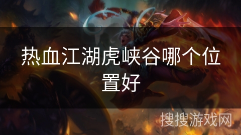 热血江湖虎峡谷哪个位置好