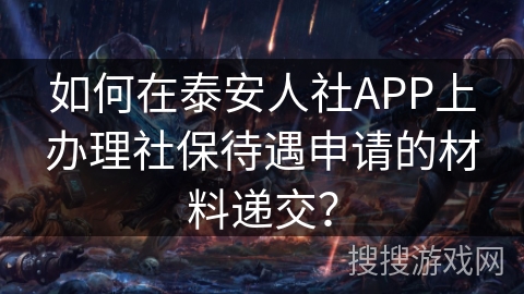 如何在泰安人社APP上办理社保待遇申请的材料递交？