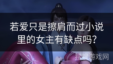 若爱只是擦肩而过小说里的女主有缺点吗？