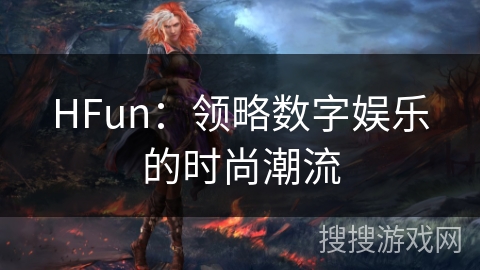 HFun：领略数字娱乐的时尚潮流