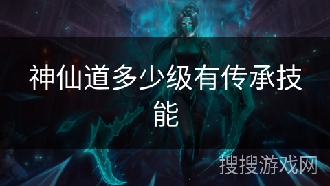 神仙道多少级有传承技能