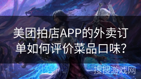 美团拍店APP的外卖订单如何评价菜品口味？