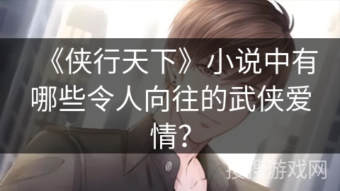 《侠行天下》小说中有哪些令人向往的武侠爱情？