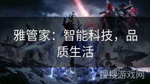 雅管家：智能科技，品质生活