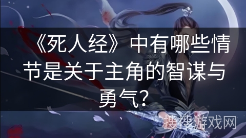 《死人经》中有哪些情节是关于主角的智谋与勇气？