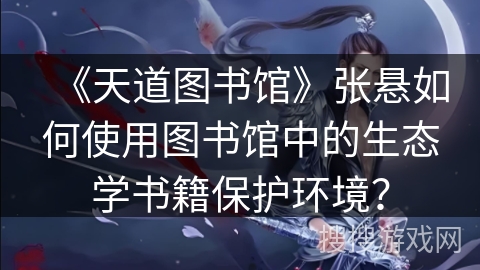 《天道图书馆》张悬如何使用图书馆中的生态学书籍保护环境？