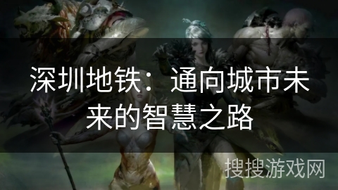 深圳地铁：通向城市未来的智慧之路