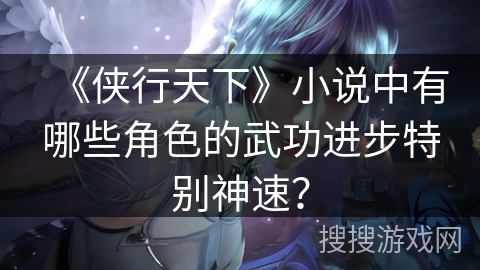 《侠行天下》小说中有哪些角色的武功进步特别神速？