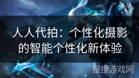 人人代拍：个性化摄影的智能个性化新体验