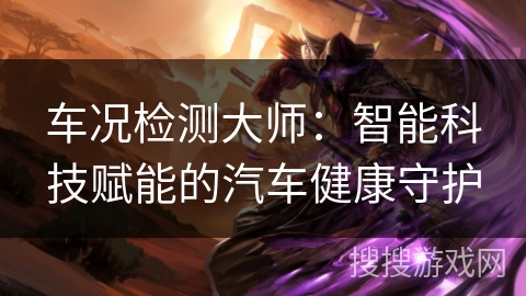 车况检测大师：智能科技赋能的汽车健康守护