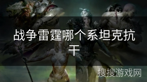 战争雷霆哪个系坦克抗干