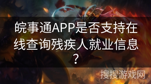 皖事通APP是否支持在线查询残疾人就业信息？