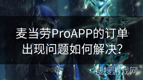 麦当劳ProAPP的订单出现问题如何解决？