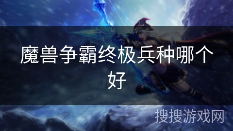 魔兽争霸终极兵种哪个好