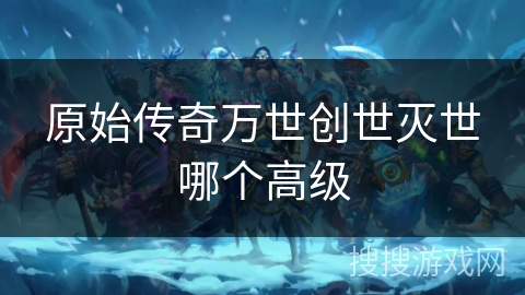 原始传奇万世创世灭世哪个高级