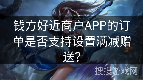 钱方好近商户APP的订单是否支持设置满减赠送？