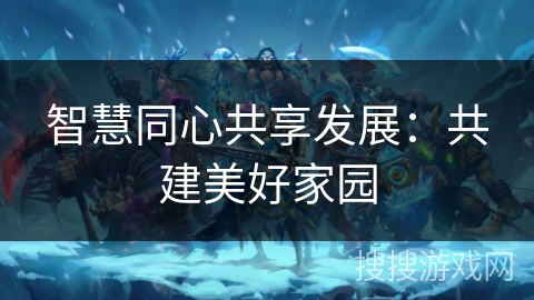 智慧同心共享发展：共建美好家园