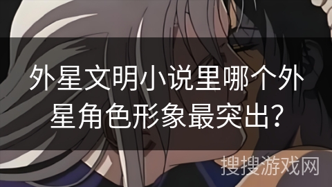 外星文明小说里哪个外星角色形象最突出？