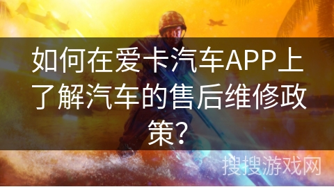 如何在爱卡汽车APP上了解汽车的售后维修政策？