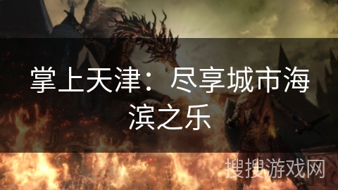 掌上天津：尽享城市海滨之乐